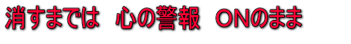 消すまでは 心の警報 ONのまま